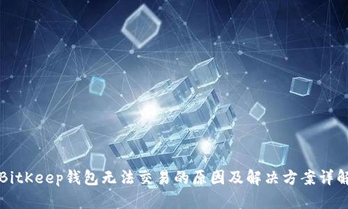 BitKeep钱包无法交易的原因及解决方案详解