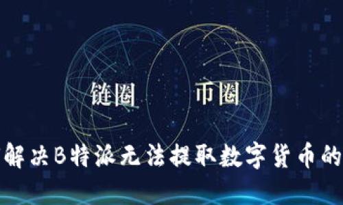 如何解决B特派无法提取数字货币的问题
