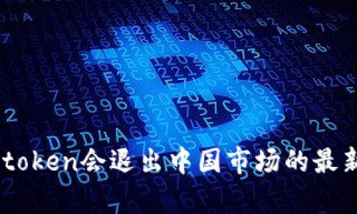 冷钱包Imtoken会退出中国市场的最新动态分析