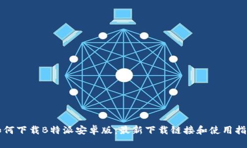 如何下载B特派安卓版：最新下载链接和使用指南
