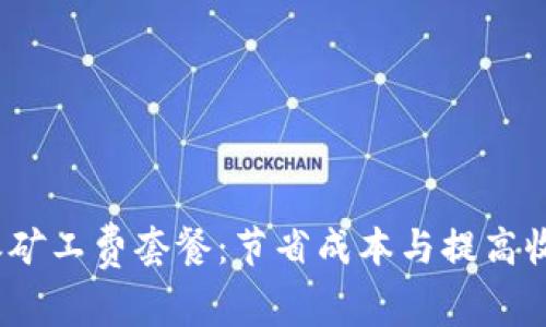 全面解析b特派矿工费套餐：节省成本与提高收益的最佳选择