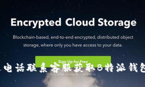 如何通过电话联系客服获取B特派钱包的帮助？