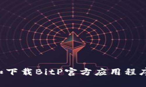 如何查找和下载BitP官方应用程序：详尽指南