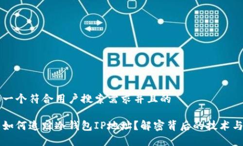 思考一个符合用户搜索需求并且的

网警如何追踪冷钱包IP地址？解密背后的技术与方法