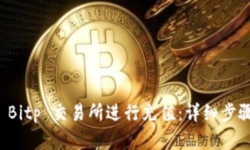 如何在 Bitp 交易所进行充值：详细步骤与指南
