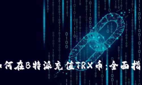 如何在B特派充值TRX币：全面指南