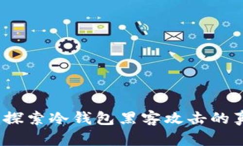 冷钱包安全吗？探索冷钱包黑客攻击的真相与防护措施