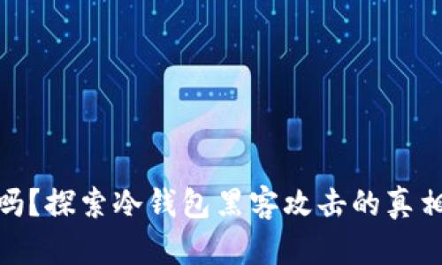 冷钱包安全吗？探索冷钱包黑客攻击的真相与防护措施