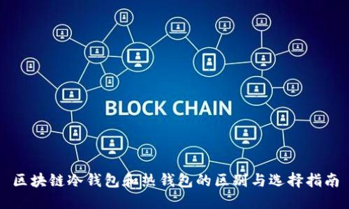 区块链冷钱包和热钱包的区别与选择指南