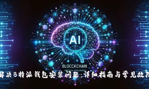 如何解决B特派钱包安装问题：详细指南与常见故障排除