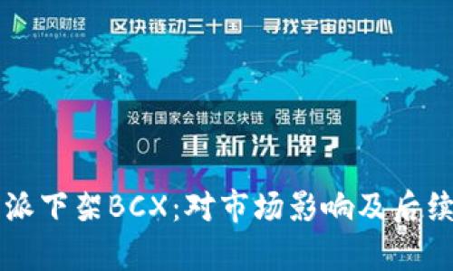 比特派下架BCX：对市场影响及后续分析