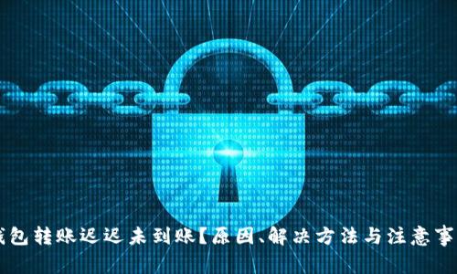 : IM钱包转账迟迟未到账？原因、解决方法与注意事项详解