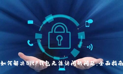 如何解决BitP钱包无法访问的问题：全面指南