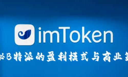 揭秘B特派的盈利模式与商业策略