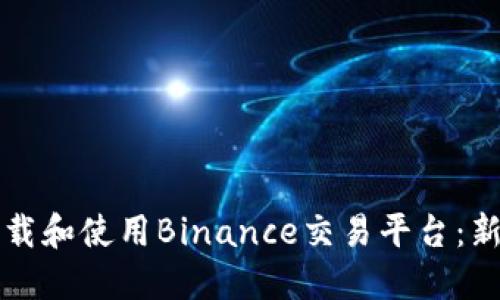 如何下载和使用Binance交易平台：新手指南