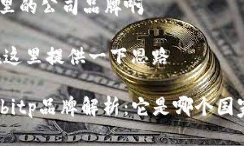 bitp是哪里的公司品牌啊

### 在这里提供一下思路

#### bitp品牌解析：它是哪个国家的公司？