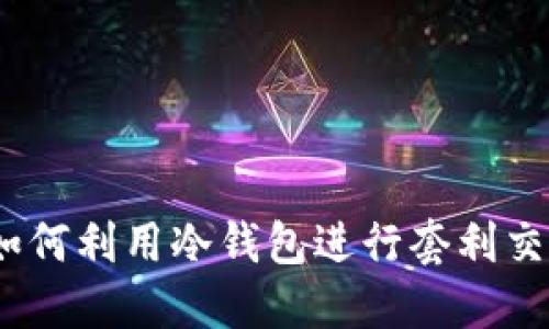 冷钱包搬砖：如何利用冷钱包进行套利交易的详细指南