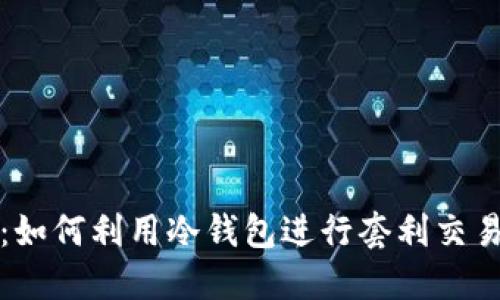 冷钱包搬砖：如何利用冷钱包进行套利交易的详细指南