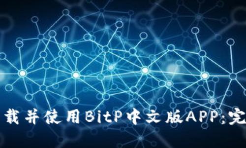 如何下载并使用BitP中文版APP：完整指南