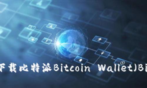 如何安全快速下载比特派Bitcoin Wallet（Bitpie）官方版本