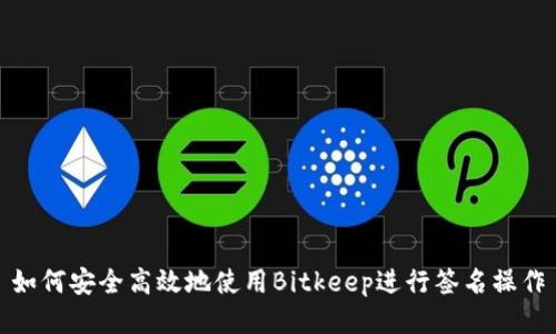 如何安全高效地使用Bitkeep进行签名操作